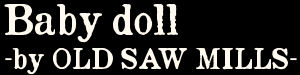 Baby doll -by OLD SAW MILLS-